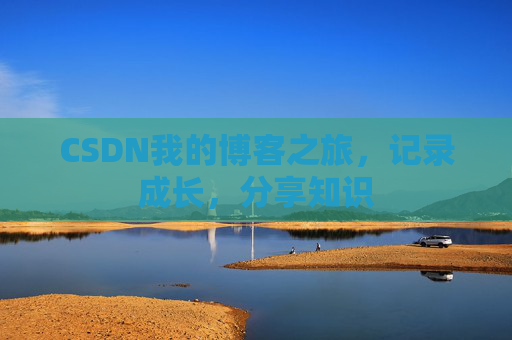 CSDN我的博客之旅,记录成长,分享知识 CSDN我的博客之旅,记录成长,分享知识