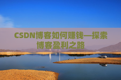 CSDN博客如何赚钱—探索博客盈利之路