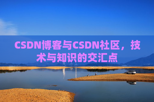 CSDN博客与CSDN社区，技术与知识的交汇点